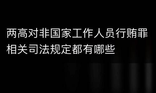 两高对非国家工作人员行贿罪相关司法规定都有哪些