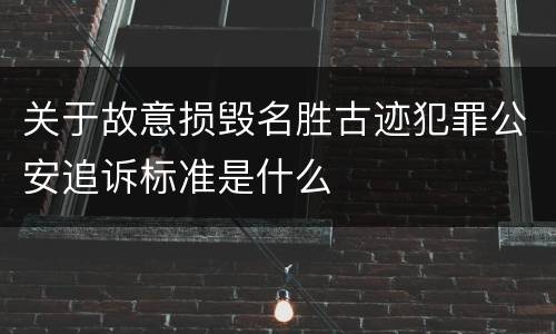 关于故意损毁名胜古迹犯罪公安追诉标准是什么