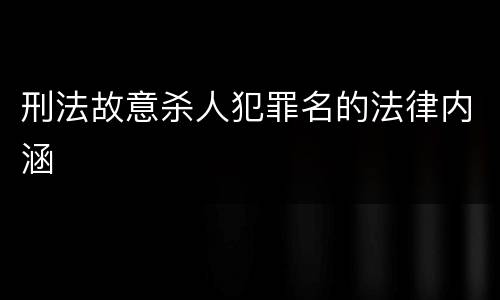 刑法故意杀人犯罪名的法律内涵