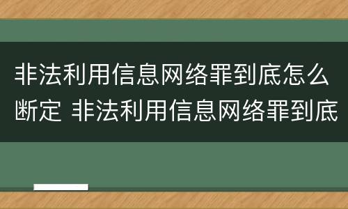 非法利用信息网络罪到底怎么断定 非法利用信息网络罪到底怎么断定的