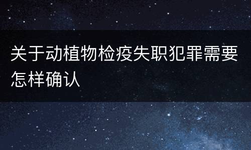 关于动植物检疫失职犯罪需要怎样确认