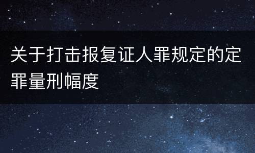 关于打击报复证人罪规定的定罪量刑幅度