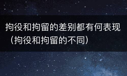 拘役和拘留的差别都有何表现（拘役和拘留的不同）