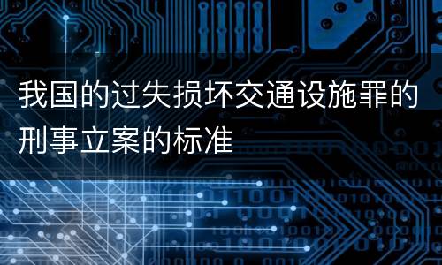 我国的过失损坏交通设施罪的刑事立案的标准
