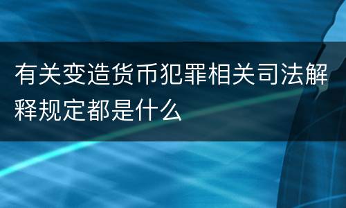 有关变造货币犯罪相关司法解释规定都是什么