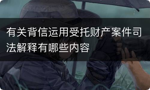 有关背信运用受托财产案件司法解释有哪些内容