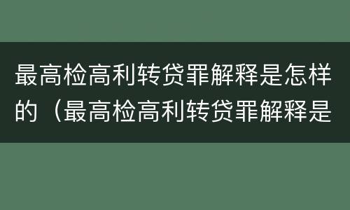 最高检高利转贷罪解释是怎样的（最高检高利转贷罪解释是怎样的呢）