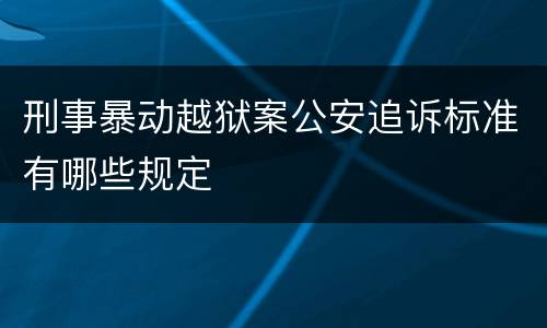 刑事暴动越狱案公安追诉标准有哪些规定