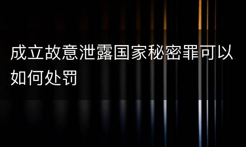 成立故意泄露国家秘密罪可以如何处罚