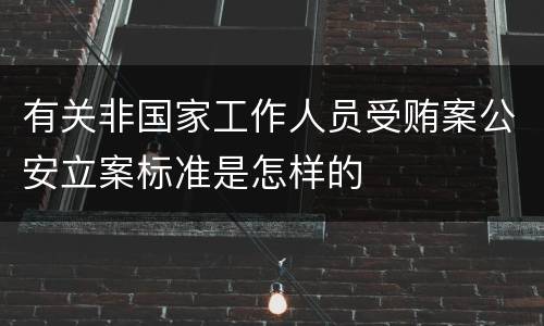 有关非国家工作人员受贿案公安立案标准是怎样的