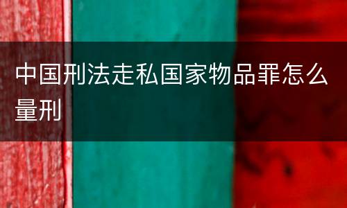 中国刑法走私国家物品罪怎么量刑