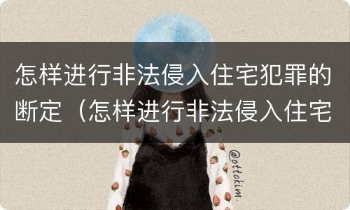 怎样进行非法侵入住宅犯罪的断定（怎样进行非法侵入住宅犯罪的断定）