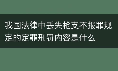 我国法律中丢失枪支不报罪规定的定罪刑罚内容是什么