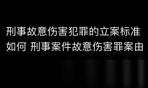 刑事故意伤害犯罪的立案标准如何 刑事案件故意伤害罪案由