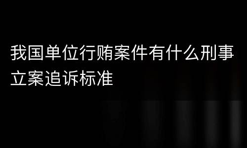 我国单位行贿案件有什么刑事立案追诉标准