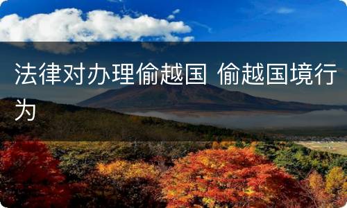 法律对办理偷越国 偷越国境行为