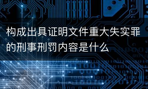 构成出具证明文件重大失实罪的刑事刑罚内容是什么