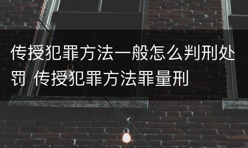 传授犯罪方法一般怎么判刑处罚 传授犯罪方法罪量刑