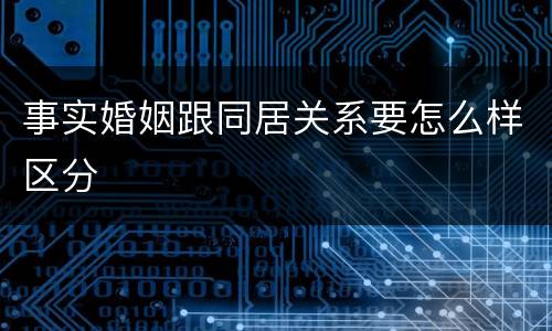 事实婚姻跟同居关系要怎么样区分