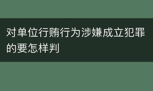 对单位行贿行为涉嫌成立犯罪的要怎样判