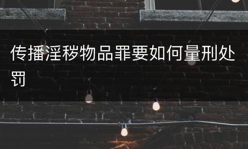 传播淫秽物品罪要如何量刑处罚
