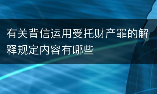 有关背信运用受托财产罪的解释规定内容有哪些