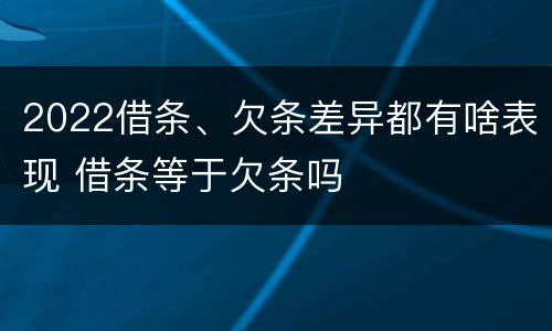 2022借条、欠条差异都有啥表现 借条等于欠条吗