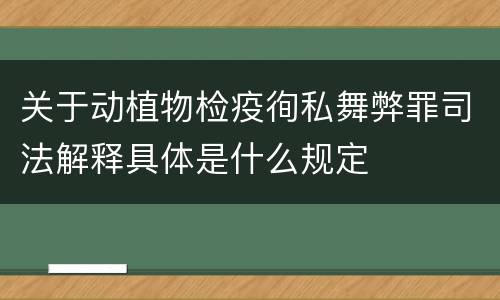 关于动植物检疫徇私舞弊罪司法解释具体是什么规定