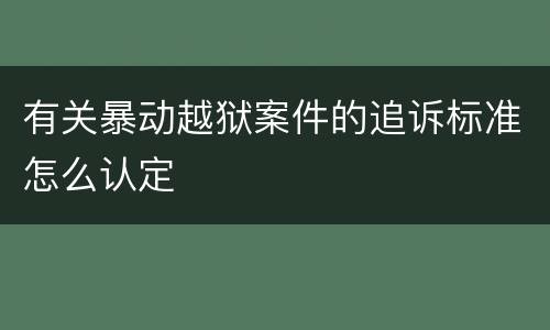 有关暴动越狱案件的追诉标准怎么认定