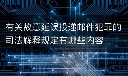有关故意延误投递邮件犯罪的司法解释规定有哪些内容