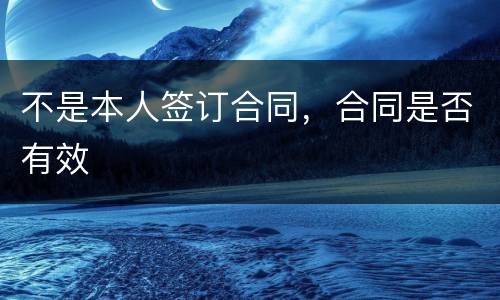 不是本人签订合同，合同是否有效