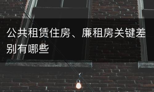 公共租赁住房、廉租房关键差别有哪些