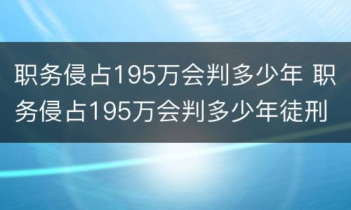 职务侵占195万会判多少年 职务侵占195万会判多少年徒刑