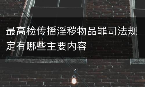 最高检传播淫秽物品罪司法规定有哪些主要内容