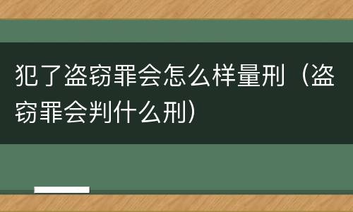 犯了盗窃罪会怎么样量刑（盗窃罪会判什么刑）