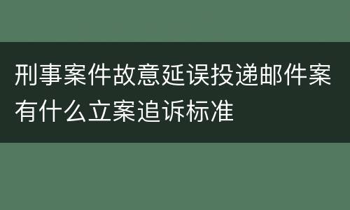 刑事案件故意延误投递邮件案有什么立案追诉标准