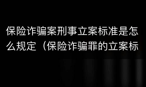 保险诈骗案刑事立案标准是怎么规定（保险诈骗罪的立案标准）