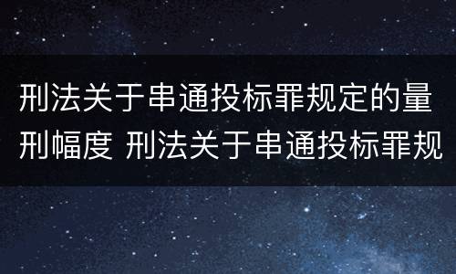 刑法关于串通投标罪规定的量刑幅度 刑法关于串通投标罪规定的量刑幅度有多大