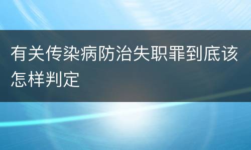 有关传染病防治失职罪到底该怎样判定