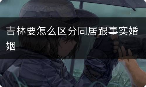 吉林要怎么区分同居跟事实婚姻