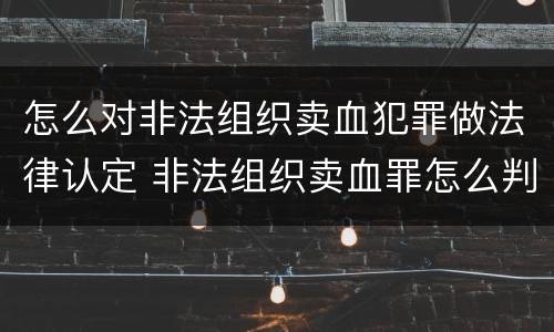 怎么对非法组织卖血犯罪做法律认定 非法组织卖血罪怎么判