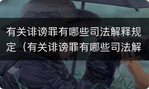 有关诽谤罪有哪些司法解释规定（有关诽谤罪有哪些司法解释规定的）