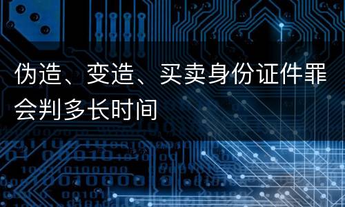 伪造、变造、买卖身份证件罪会判多长时间