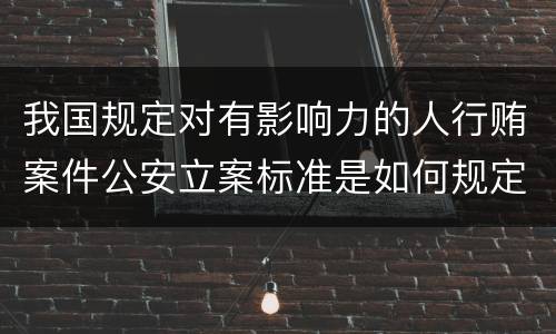 我国规定对有影响力的人行贿案件公安立案标准是如何规定