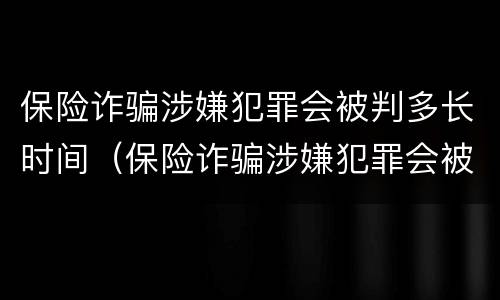 保险诈骗涉嫌犯罪会被判多长时间（保险诈骗涉嫌犯罪会被判多长时间呢）
