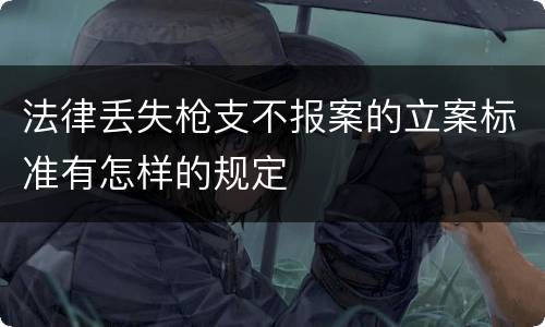 法律丢失枪支不报案的立案标准有怎样的规定
