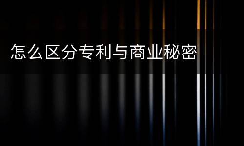 怎么区分专利与商业秘密