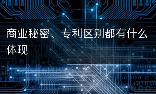 商业秘密、专利区别都有什么体现