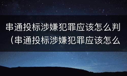 串通投标涉嫌犯罪应该怎么判（串通投标涉嫌犯罪应该怎么判刑）