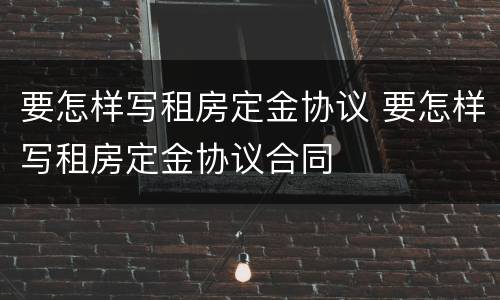 要怎样写租房定金协议 要怎样写租房定金协议合同